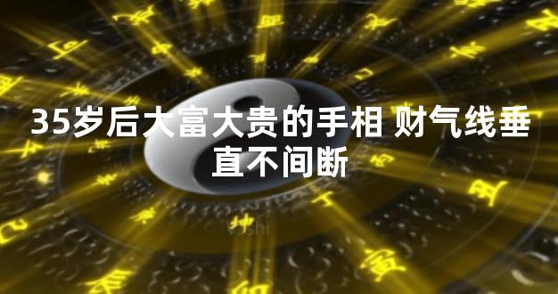 35岁后大富大贵的手相 财气线垂直不间断