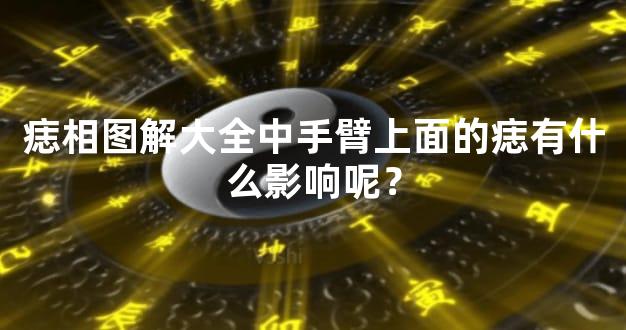 痣相图解大全中手臂上面的痣有什么影响呢？