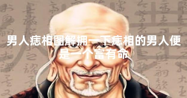 男人痣相图解拥一下痣相的男人便是一个富有命