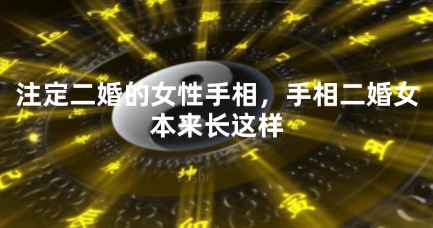 注定二婚的女性手相，手相二婚女本来长这样