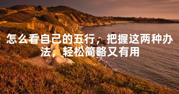 怎么看自己的五行，把握这两种办法，轻松简略又有用