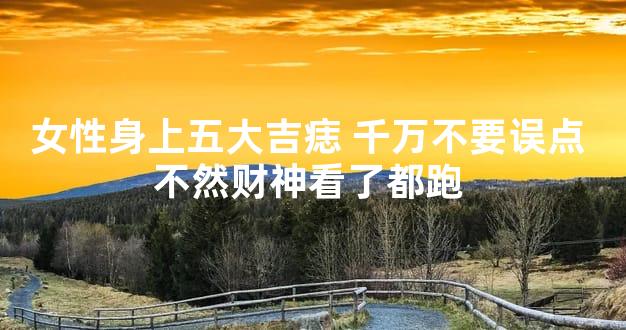 女性身上五大吉痣 千万不要误点 不然财神看了都跑