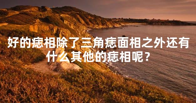 好的痣相除了三角痣面相之外还有什么其他的痣相呢？
